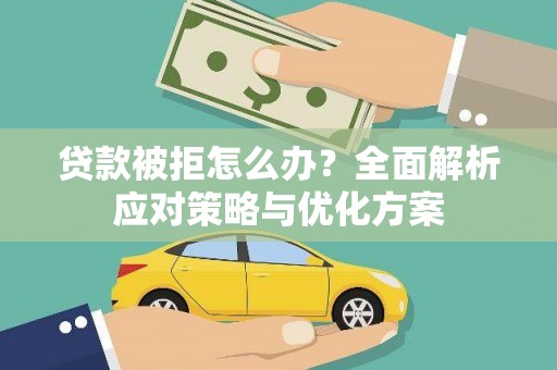 颍上贷款被拒怎么办？全面解析应对策略与优化方案