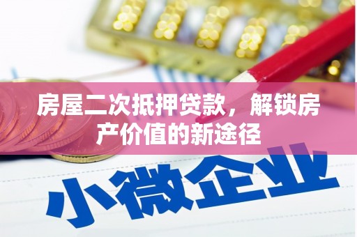 颍上房屋二次抵押贷款，解锁房产价值的新途径