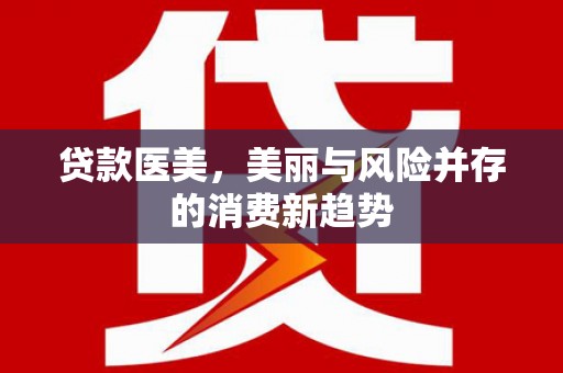 颍上贷款医美，美丽与风险并存的消费新趋势